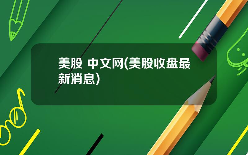 美股 中文网(美股收盘最新消息)